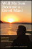 Will My Son Become A Good Man?: Ten Men Share What Helped, What Hurt, and What Boys Need Today