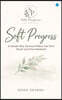 Soft Progress: A Gentle Way Forward When You Feel Stuck and Overwhelmed