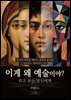 ˝이게 왜 예술이야˝ 라고 묻는 당신에게
