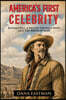 America's First Celebrity: Buffalo Bill Cody, A Tale of the Wild West and the Invention of Fame