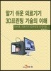 [대여] 알기 쉬운 의료기기 3D프린팅 기술의 이해 3