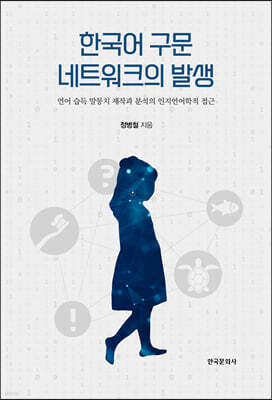 [대여] 한국어 구문 네트워크의 발생 : 언어 습득 말뭉치 제작과 분석의 인지언어학적 접근