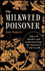 The Milkweed Poisoner: Tales of Murder and Seduction from the Botanical Underworld