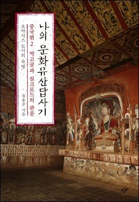 나의 문화유산답사기 : 중국편 2 막고굴과 실크로드의 관문