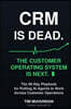 CRM Is Dead: The Customer Operating System Is Next: The 90-Day Playbook for Putting AI Agents to Work Across Customer Operations