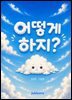 어떻게 하지?