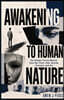 Awakening To Human Nature: The Hidden Forces Behind How We Think, Feel, Decide, Connect, and Act