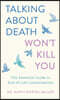 Talking about Death Won't Kill You: The Essential Guide to End-Of-Life Conversations