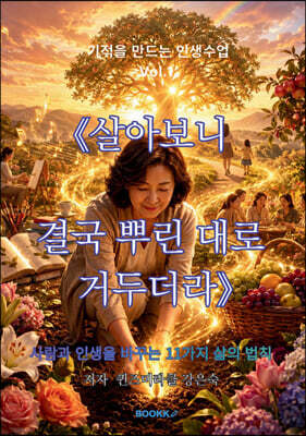 기적을 만드는 인생수업 Vol.1 살아보니 결국 뿌린 대로 거두더라
