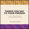Things You Say To Your Friends
