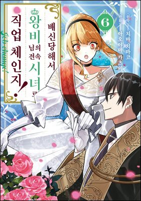 배신당해서 왕비님의 전속 시녀로 직업 체인지! 06권