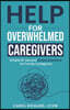 Help For Overwhelmed Caregivers: Simple 10-Second Stress Solutions for Family Caregivers
