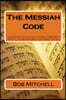 The Messiah Code: The astounding discovery of the identity and mission of Israel's Messiah revealed in the ancient Hebrew names, Genealo