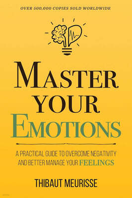 Master Your Emotions: A Practical Guide to Overcome Negativity and Better Manage Your Feelings