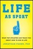 Life as Sport: What Top Athletes Can Teach You about How to Win in Life
