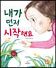 내가 먼저 시작해요