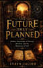 The Future they Planned: Hidden Knowledge of Destiny, Wisdom, and the Mysteries of Life
