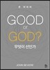 GOOD or GOD? 무엇이 선인가