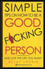 Simple Tips On How To Be a Good Fucking Person: And Live The Life You Want