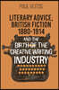 Literary Advice, British Fiction 1880-1914 and the Birth of the Creative Writing Industry