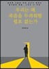 우리는 왜 죽음을 두려워할 필요 없는가