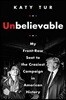 Unbelievable: My Front-Row Seat to the Craziest Campaign in American History