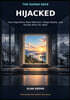 Hijacked: How Algorithms Steal Attention, Shape Reality, and Decide What You Want