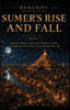 Humanity: Sumer's Rise and Fall: From Uruk and the First Cities to Akkad and the Last Kings of Ur