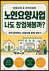 노인요양사업 나도 창업해볼까
