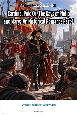 Cardinal Pole Or, The Days of Philip and Mary: An Historical Romance Part 1