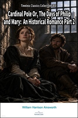Cardinal Pole Or, The Days of Philip and Mary: An Historical Romance Part 2