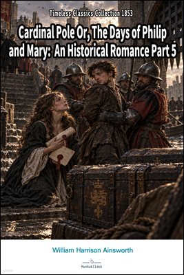 Cardinal Pole Or, The Days of Philip and Mary: An Historical Romance Part 5