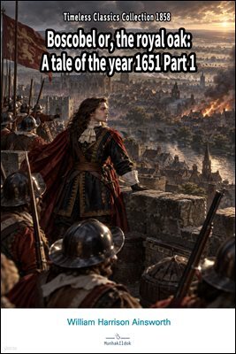 Boscobel or, the royal oak: A tale of the year 1651 Part 1