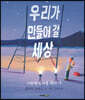우리가 만들어 갈 세상