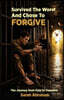 Survived the Worst & Chose to Forgive: The Journey from Pain to Freedom