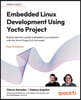 Embedded Linux Development Using Yocto Project - Fourth Edition: Build production-grade embedded Linux products with the Yocto Project 6.0 (Wrynose)