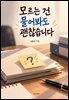 모르는 건 물어봐도 괜찮습니다