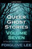 Queer Ghost Stories Volume Seven