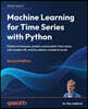Machine Learning for Time Series with Python - Second Edition: Python to forecast, predict, and monitor time series with modern ML and foundation mode