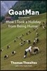 Goatman: How I Took a Holiday from Being Human (One Man's Journey to Leave Humanity Behind and Become Like a Goat)