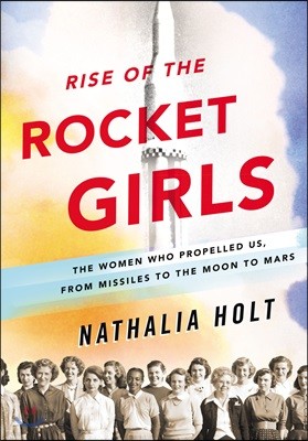 Rise of the Rocket Girls: The Women Who Propelled Us, from Missiles to the Moon to Mars