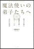 魔法使いの弟子たちへ