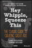 Hey, Whipple, Squeeze This: The Classic Guide to Creating Great Ads