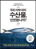 우리 식탁 위의 수산물, 안전합니까?