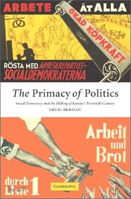 The Primacy of Politics: Social Democracy and the Making of Europe&#39;s Twentieth Century