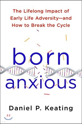Born Anxious: The Lifelong Impact of Early Life Adversity - And How to Break the Cycle