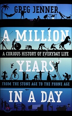 A Million Years in a Day: A Curious History of Everyday Life from the Stone Age to the Phone Age