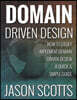 Domain Driven Design: How to Easily Implement Domain Driven Design - A Quick & Simple Guide