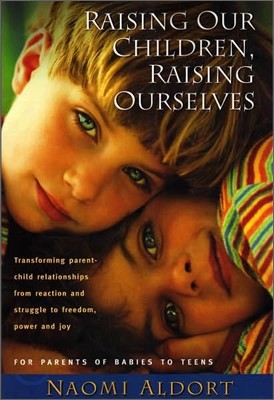 Raising Our Children, Raising Ourselves: Transforming Parent-Child Relationships from Reaction and Struggle to Freedom, Power and Joy