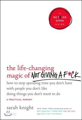 The Life-Changing Magic of Not Giving a F*ck: How to Stop Spending Time You Don&#39;t Have with People You Don&#39;t Like Doing Things You Don&#39;t Want to Do